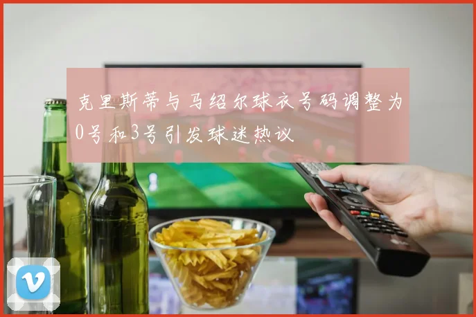 克里斯蒂与马绍尔球衣号码调整为0号和3号引发球迷热议