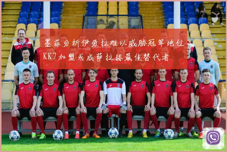 墨菲分析伊劳拉难以威胁冠军地位KK7加盟或成萨拉赫最佳替代者