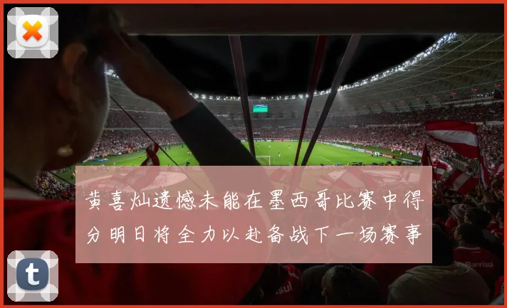 黄喜灿遗憾未能在墨西哥比赛中得分明日将全力以赴备战下一场赛事