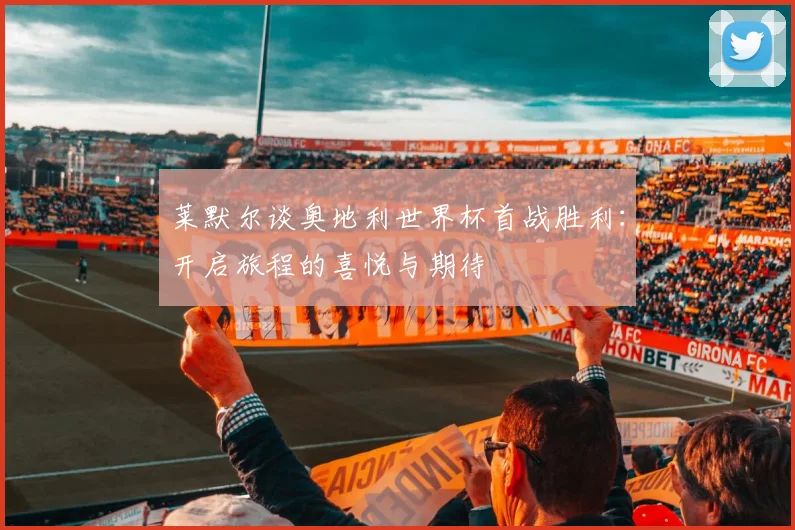 莱默尔谈奥地利世界杯首战胜利：开启旅程的喜悦与期待