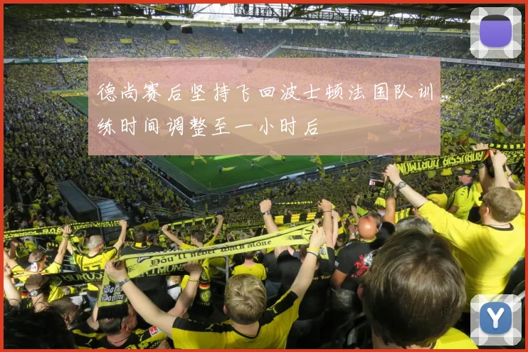 德尚赛后坚持飞回波士顿法国队训练时间调整至一小时后